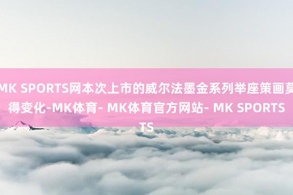 MK SPORTS网本次上市的威尔法墨金系列举座策画莫得变化-MK体育- MK体育官方网站- MK SPORTS