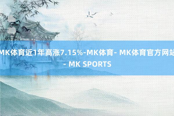 MK体育近1年高涨7.15%-MK体育- MK体育官方网站- MK SPORTS