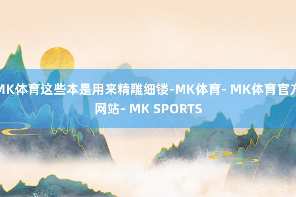 MK体育这些本是用来精雕细镂-MK体育- MK体育官方网站- MK SPORTS