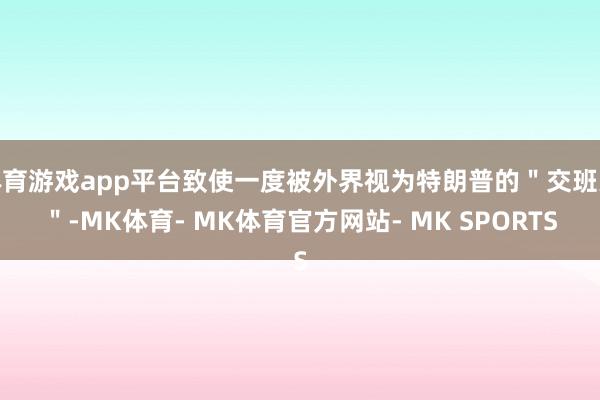 体育游戏app平台致使一度被外界视为特朗普的＂交班人＂-MK体育- MK体育官方网站- MK SPORTS