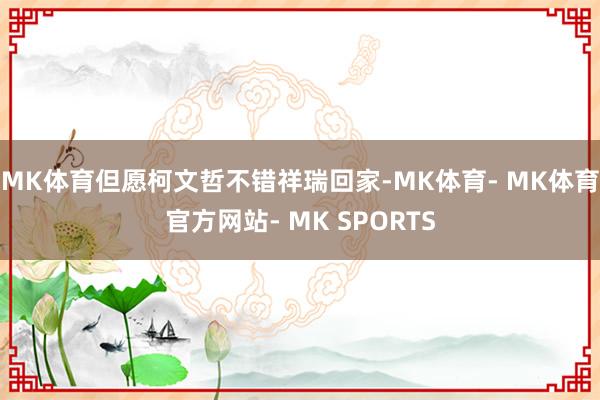 MK体育但愿柯文哲不错祥瑞回家-MK体育- MK体育官方网站- MK SPORTS