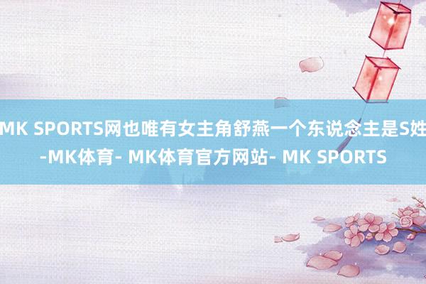 MK SPORTS网也唯有女主角舒燕一个东说念主是S姓-MK体育- MK体育官方网站- MK SPORTS