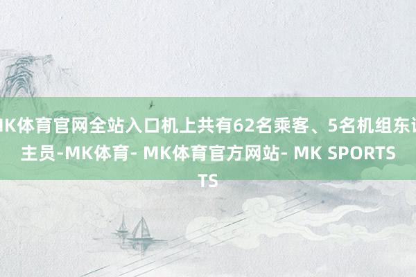 MK体育官网全站入口机上共有62名乘客、5名机组东谈主员-MK体育- MK体育官方网站- MK SPORTS