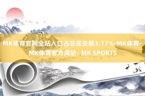 MK体育官网全站入口占总成交额3.77%-MK体育- MK体育官方网站- MK SPORTS