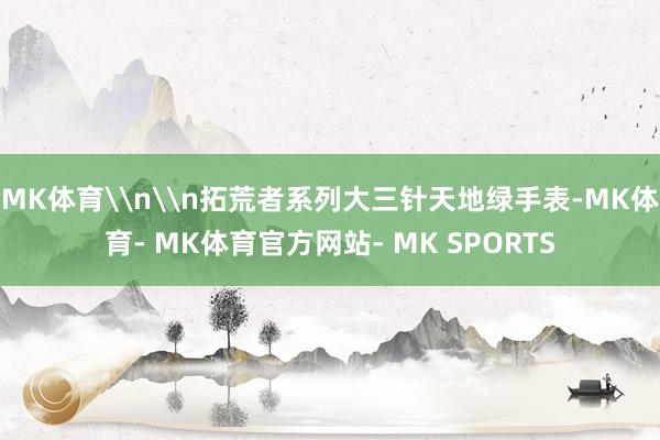 MK体育\n\n拓荒者系列大三针天地绿手表-MK体育- MK体育官方网站- MK SPORTS