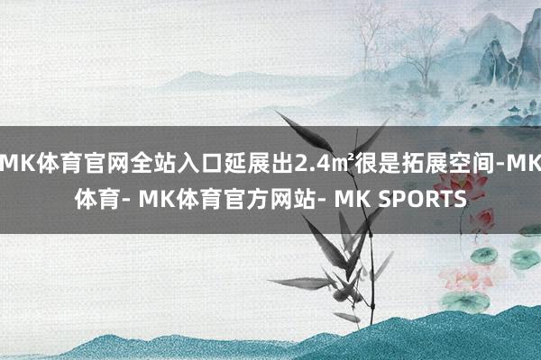 MK体育官网全站入口延展出2.4㎡很是拓展空间-MK体育- MK体育官方网站- MK SPORTS