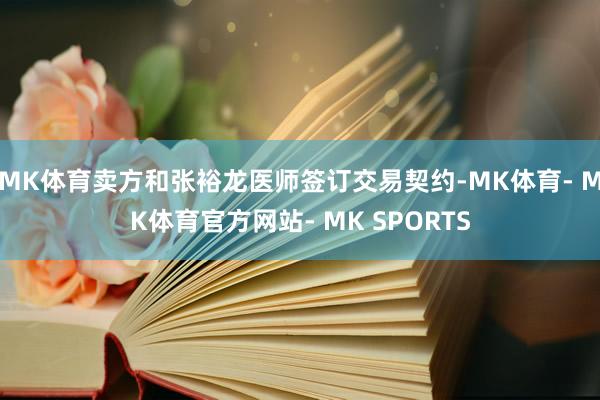 MK体育卖方和张裕龙医师签订交易契约-MK体育- MK体育官方网站- MK SPORTS