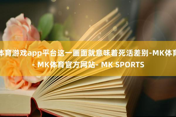 体育游戏app平台这一画面就意味着死活差别-MK体育- MK体育官方网站- MK SPORTS