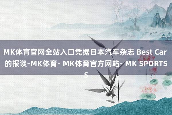 MK体育官网全站入口凭据日本汽车杂志 Best Car 的报谈-MK体育- MK体育官方网站- MK SPORTS