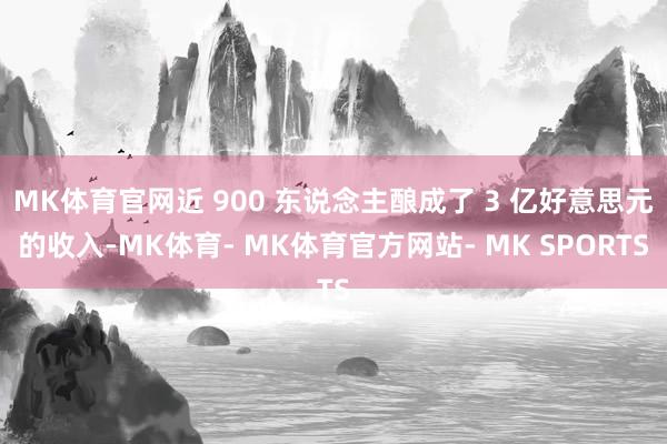 MK体育官网近 900 东说念主酿成了 3 亿好意思元的收入-MK体育- MK体育官方网站- MK SPORTS