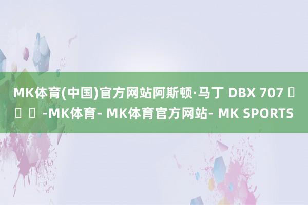 MK体育(中国)官方网站阿斯顿·马丁 DBX 707 ​​​-MK体育- MK体育官方网站- MK SPORTS