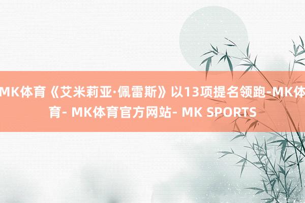 MK体育《艾米莉亚·佩雷斯》以13项提名领跑-MK体育- MK体育官方网站- MK SPORTS