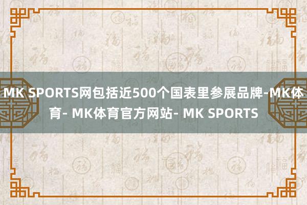 MK SPORTS网包括近500个国表里参展品牌-MK体育- MK体育官方网站- MK SPORTS