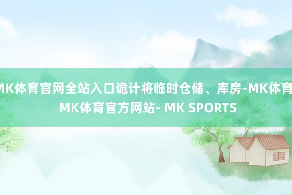 MK体育官网全站入口诡计将临时仓储、库房-MK体育- MK体育官方网站- MK SPORTS