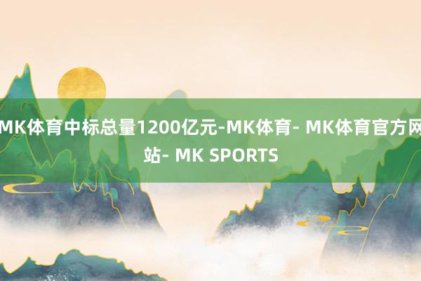 MK体育中标总量1200亿元-MK体育- MK体育官方网站- MK SPORTS