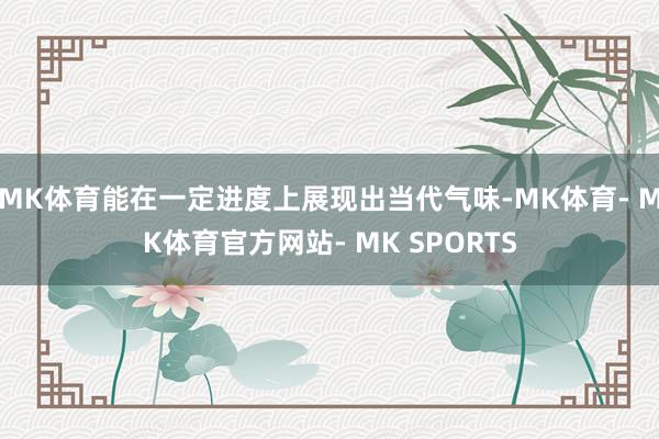 MK体育能在一定进度上展现出当代气味-MK体育- MK体育官方网站- MK SPORTS
