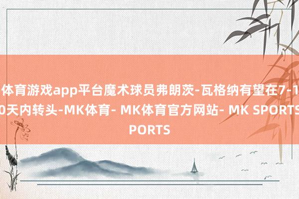 体育游戏app平台魔术球员弗朗茨-瓦格纳有望在7-10天内转头-MK体育- MK体育官方网站- MK SPORTS
