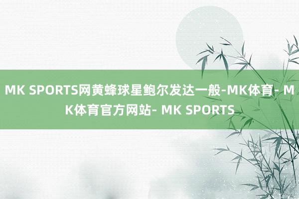 MK SPORTS网黄蜂球星鲍尔发达一般-MK体育- MK体育官方网站- MK SPORTS