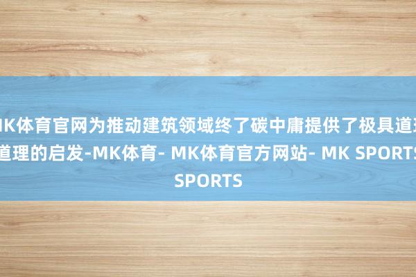 MK体育官网为推动建筑领域终了碳中庸提供了极具道理道理的启发-MK体育- MK体育官方网站- MK SPORTS