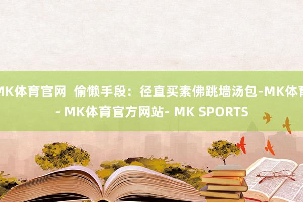 MK体育官网  偷懒手段：径直买素佛跳墙汤包-MK体育- MK体育官方网站- MK SPORTS