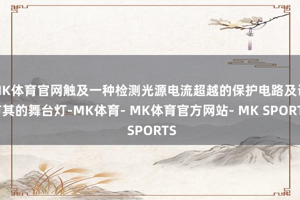 MK体育官网触及一种检测光源电流超越的保护电路及设有其的舞台灯-MK体育- MK体育官方网站- MK SPORTS