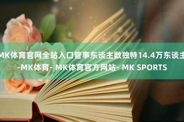 MK体育官网全站入口管事东谈主数独特14.4万东谈主-MK体育- MK体育官方网站- MK SPORTS