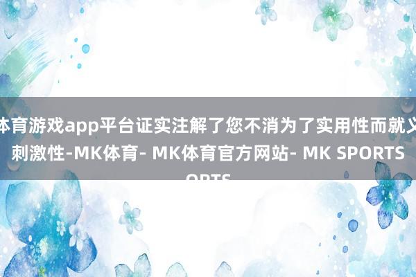 体育游戏app平台证实注解了您不消为了实用性而就义刺激性-MK体育- MK体育官方网站- MK SPORTS