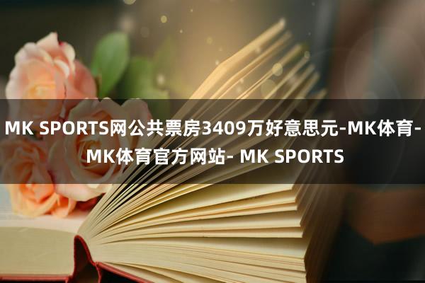 MK SPORTS网公共票房3409万好意思元-MK体育- MK体育官方网站- MK SPORTS
