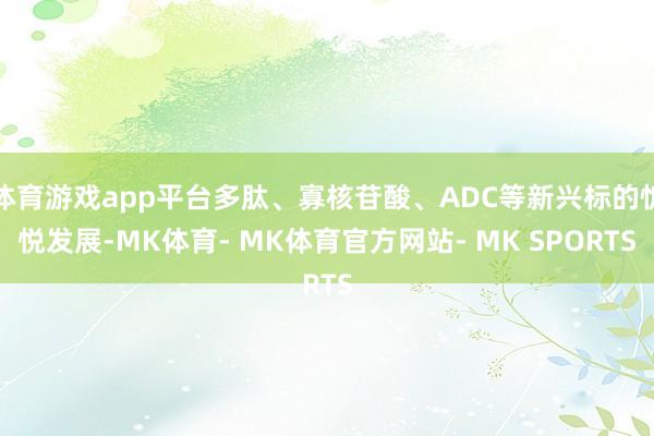 体育游戏app平台多肽、寡核苷酸、ADC等新兴标的忻悦发展-MK体育- MK体育官方网站- MK SPORTS