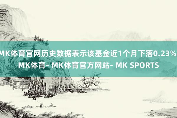MK体育官网历史数据表示该基金近1个月下落0.23%-MK体育- MK体育官方网站- MK SPORTS