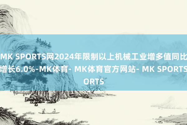 MK SPORTS网2024年限制以上机械工业增多值同比增长6.0%-MK体育- MK体育官方网站- MK SPORTS