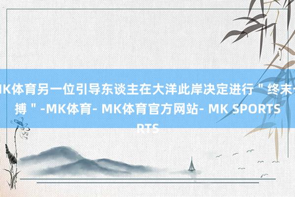 MK体育另一位引导东谈主在大洋此岸决定进行＂终末一搏＂-MK体育- MK体育官方网站- MK SPORTS