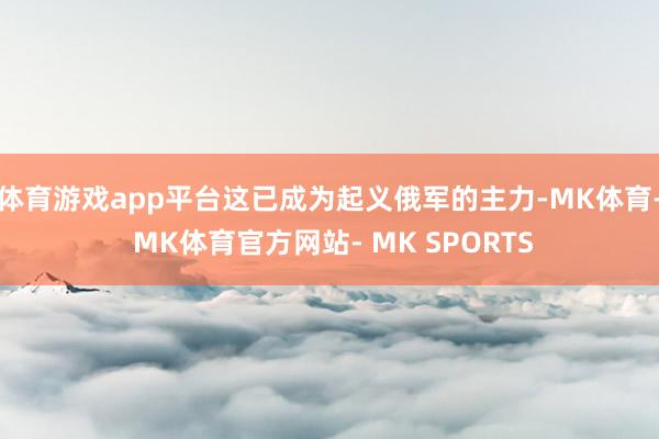 体育游戏app平台这已成为起义俄军的主力-MK体育- MK体育官方网站- MK SPORTS