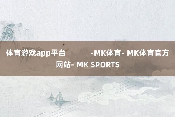体育游戏app平台            -MK体育- MK体育官方网站- MK SPORTS
