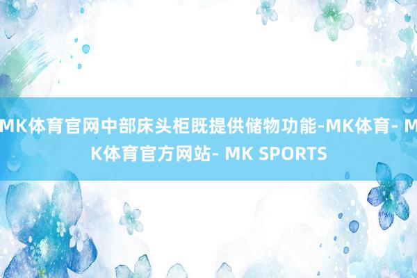 MK体育官网中部床头柜既提供储物功能-MK体育- MK体育官方网站- MK SPORTS