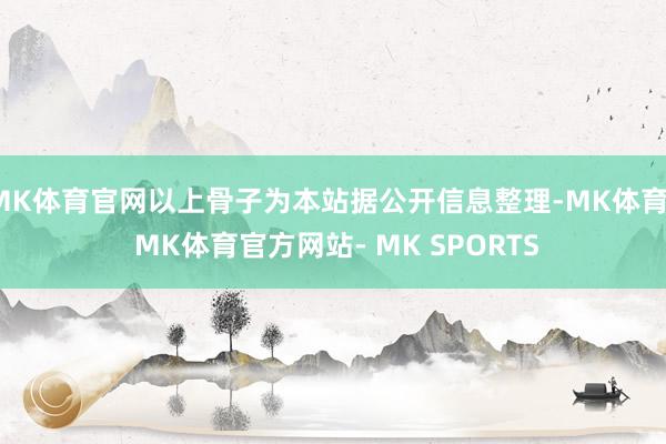 MK体育官网以上骨子为本站据公开信息整理-MK体育- MK体育官方网站- MK SPORTS