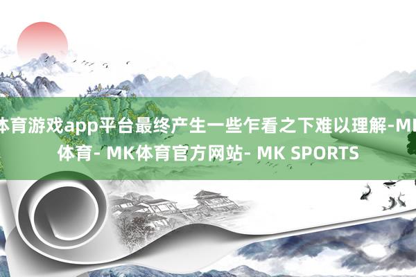 体育游戏app平台最终产生一些乍看之下难以理解-MK体育- MK体育官方网站- MK SPORTS