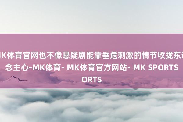 MK体育官网也不像悬疑剧能靠垂危刺激的情节收拢东说念主心-MK体育- MK体育官方网站- MK SPORTS