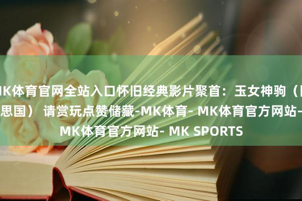 MK体育官网全站入口怀旧经典影片聚首：玉女神驹（国语/剧情/好意思国） 请赏玩点赞储藏-MK体育- MK体育官方网站- MK SPORTS