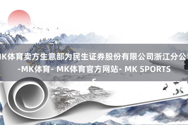 MK体育卖方生意部为民生证券股份有限公司浙江分公司-MK体育- MK体育官方网站- MK SPORTS