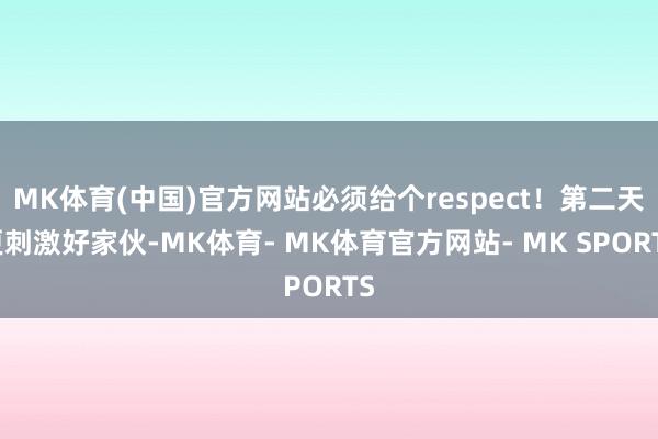 MK体育(中国)官方网站必须给个respect！第二天更刺激好家伙-MK体育- MK体育官方网站- MK SPORTS