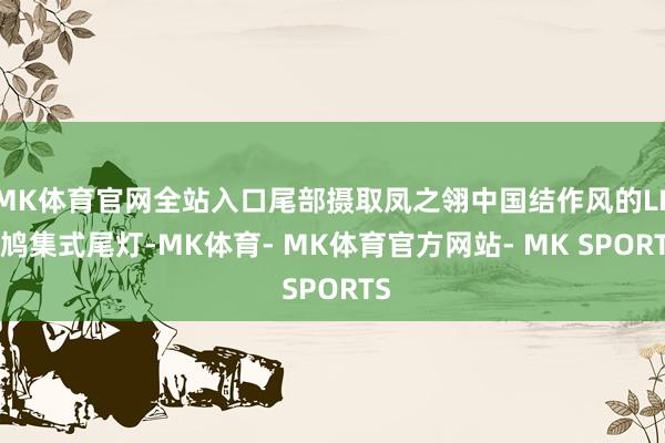 MK体育官网全站入口尾部摄取凤之翎中国结作风的LED鸠集式尾灯-MK体育- MK体育官方网站- MK SPORTS