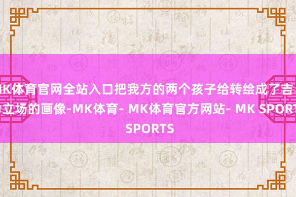 MK体育官网全站入口把我方的两个孩子给转绘成了吉卜力立场的画像-MK体育- MK体育官方网站- MK SPORTS