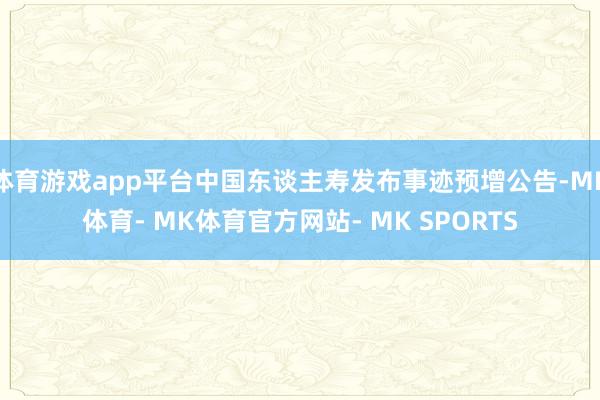 体育游戏app平台中国东谈主寿发布事迹预增公告-MK体育- MK体育官方网站- MK SPORTS